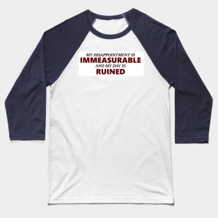 My Disappointment Is Immeasurable and my Day is Ruined Baseball T-Shirt